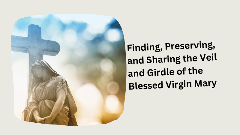 Finding, Preserving, and Sharing the Veil and Girdle of the Blessed Virgin Mary